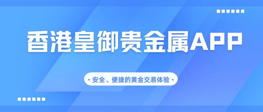 香港皇御贵金属APP：安全、便捷的黄金交易体验